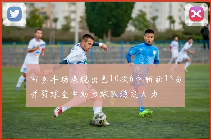 布克半场表现出色10投6中斩获15分并罚球全中助力球队稳定火力