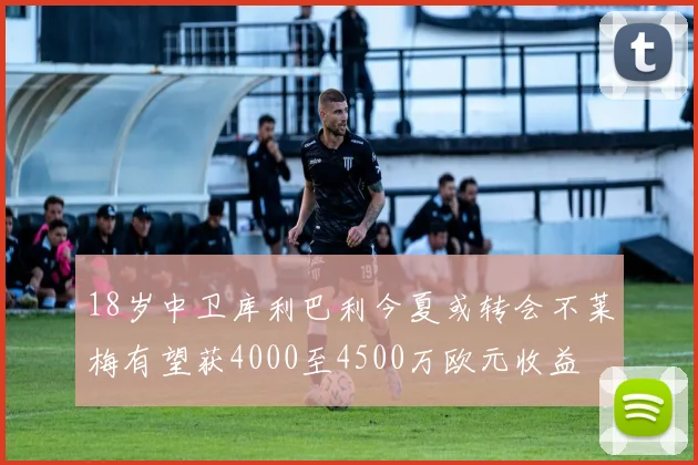 18岁中卫库利巴利今夏或转会不莱梅有望获4000至4500万欧元收益