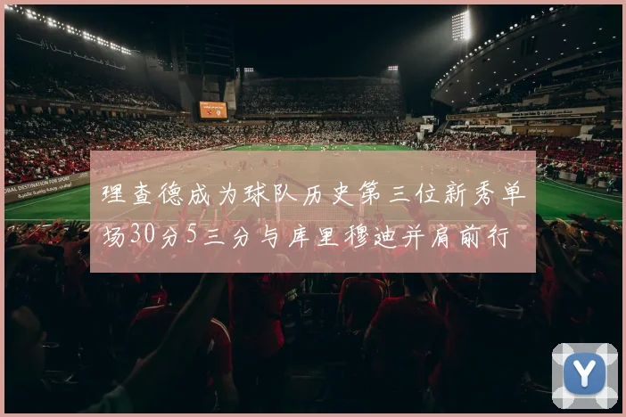 理查德成为球队历史第三位新秀单场30分5三分与库里穆迪并肩前行