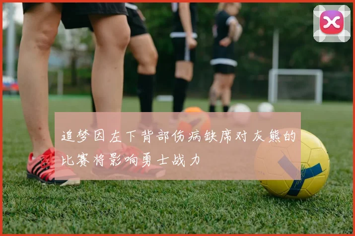 追梦因左下背部伤病缺席对灰熊的比赛将影响勇士战力