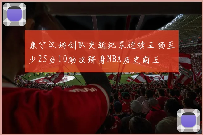 康宁汉姆创队史新纪录连续五场至少25分10助攻跻身NBA历史前五