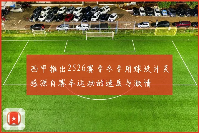 西甲推出2526赛季冬季用球设计灵感源自赛车运动的速度与激情