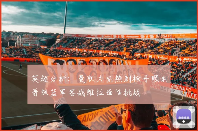 英超分析：曼联力克热刺枪手顺利晋级蓝军客战维拉面临挑战
