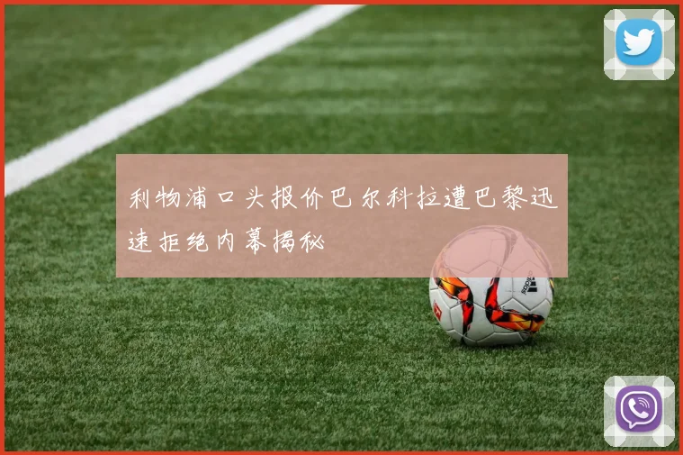 利物浦口头报价巴尔科拉遭巴黎迅速拒绝内幕揭秘