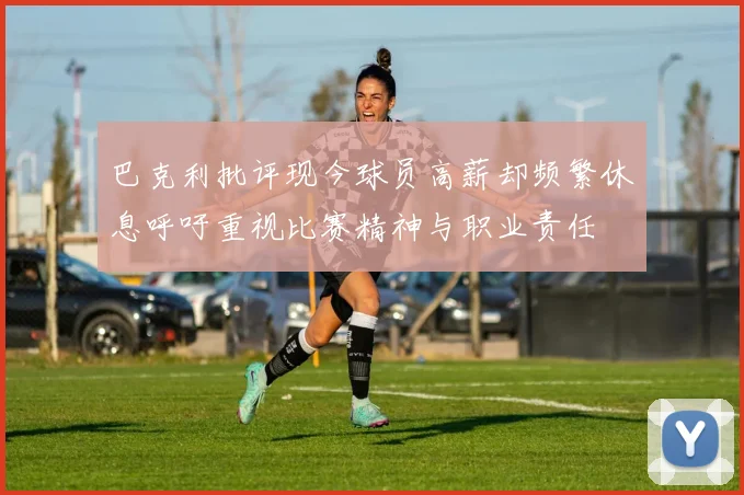 巴克利批评现今球员高薪却频繁休息呼吁重视比赛精神与职业责任