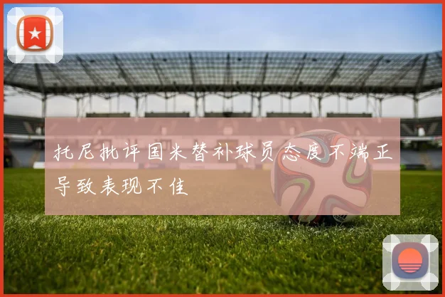 托尼批评国米替补球员态度不端正导致表现不佳