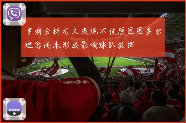 亨利分析尤文表现不佳原因图多尔理念尚未形成影响球队发挥