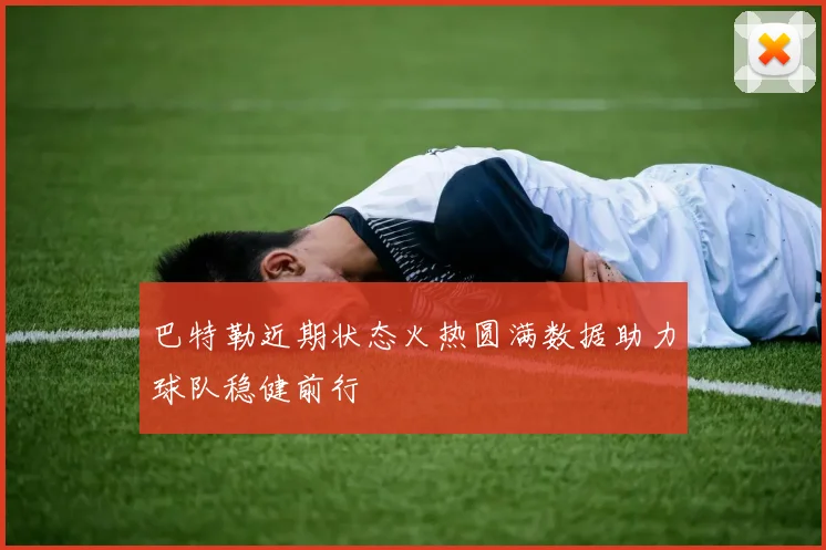 巴特勒近期状态火热圆满数据助力球队稳健前行