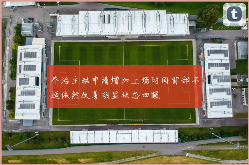 乔治主动申请增加上场时间背部不适依然改善明显状态回暖