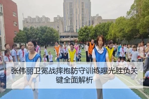 张伟丽卫冕战摔抱防守训练曝光胜负关键全面解析